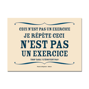 Carte postale - n° P1019 - CECI N'EST PAS UN EXERCICE JE RÉPÈTE CECI N'EST PAS UN EXERCICE - Trop tard, y z'écoutent pas - Les petits panonceaux postaux