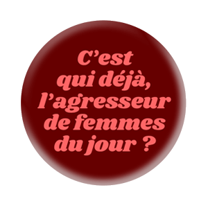 Badge 37mm – C’est qui, déjà, l’agresseur de femmes du jour ?
