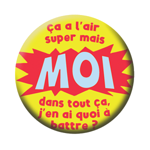 Badge 37mm – Ça a l’air super, mais MOI,dans tout ça, j’en ai quoi à battre ?