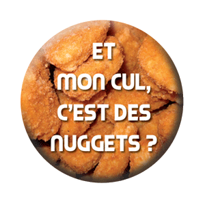 Badge 37mm – Et mon cul, c’est des nuggets ?