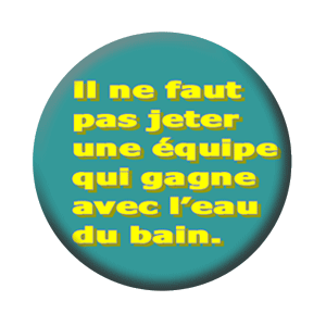 Badge 37mm – Il ne faut pas jeter une équipe qui gagne avec l’eau du bain