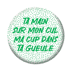 Badge 37mm – Ta main sur mon cul ma cup dans ta gueule – Vert