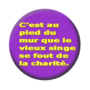 Badge 37mm – C’est au pied du mur que le vieux singe se fout de la charité