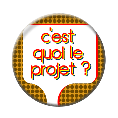 Badge ou aimant 56mm - C’est quoi le projet ?