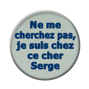 Badge ou aimant 56mm - Ne me cherchez pas, je suis chez ce cher Serge