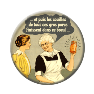 Badge ou aimant 56mm - « ...et puis les couilles de tous ces gros porcs finissent dans ce bocal ... »