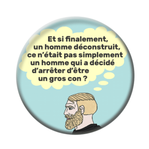 Badge ou aimant 56mm - Et si finalement un homme déconstruit ce n’était pas simplement un homme qui a décidé d’arrêter d’être un gros con ?