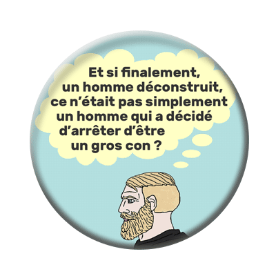 Badge ou aimant 56mm - Et si finalement un homme déconstruit ce n’était pas simplement un homme qui a décidé d’arrêter d’être un gros con ?
