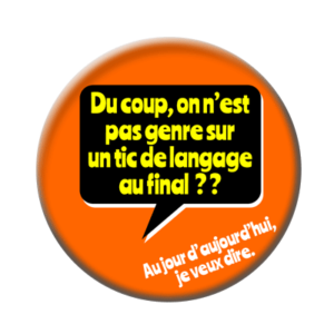 Badge ou aimant 56mm - « Du coup, on n’est pas, genre, sur un tic de langage, au final ? Au jour d’aujourd’hui, j’veux dire. »