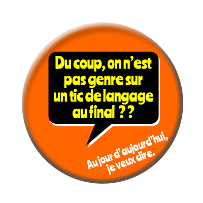 Badge ou aimant 56mm - « Du coup, on n’est pas, genre, sur un tic de langage, au final ? Au jour d’aujourd’hui, j’veux dire. »