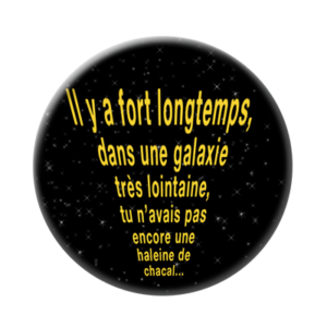 Badge ou aimant 56mm - Il y a fort longtemps, dans une galaxie très lointaine, tu n’avais pas encore une haleine de chacal