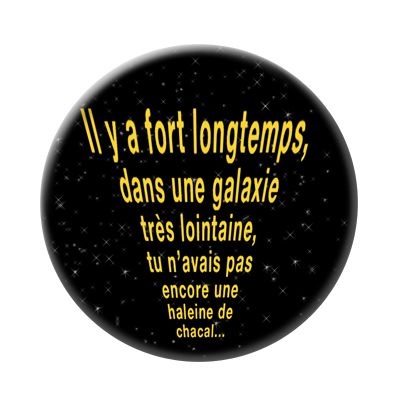 Badge ou aimant 56mm - Il y a fort longtemps, dans une galaxie très lointaine, tu n’avais pas encore une haleine de chacal