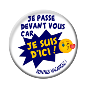 Badge ou aimant 56mm - Je passe devant vous car JE SUIS D’ICI ! Bonnes vacances !