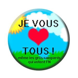 Badge ou aimant 56mm - Je vous aime TOUS ! Mêle les gros salopards qui votent FN.