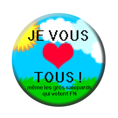 Badge ou aimant 56mm - Je vous aime TOUS ! Mêle les gros salopards qui votent FN.