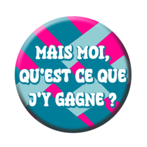 Badge ou aimant 56mm - Mais moi, qu’est-ce que j’y gagne ?