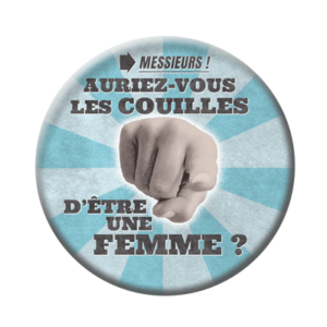 Badge ou aimant 56mm - Messieurs, auriez-vous les couilles d’être une femme ?