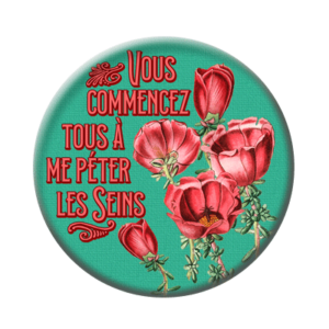 Badge ou aimant 56mm - Vous commencez tous à me péter les seins