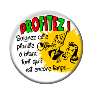 Badge ou aimant 56mm - PROFITEZ : saignez cette planète à blanc tant qu’il est encore temps !