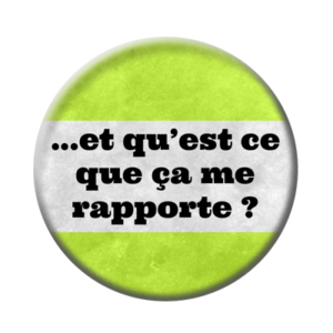 Badge ou aimant 56mm - Et moi, qu’est-ce que ça me rapporte ?