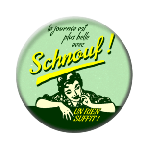 Badge ou aimant 56mm - La journée est plus belle avec SCHNOUF !