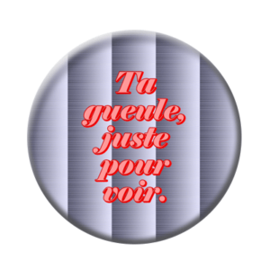 Badge ou aimant 56mm - Ta gueule juste pour voir