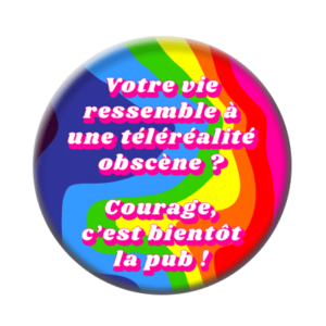 Badge ou aimant 56mm - Votre vie ressemble à une téléréaliré obscène ? Courage, c’est bientôt la pub !