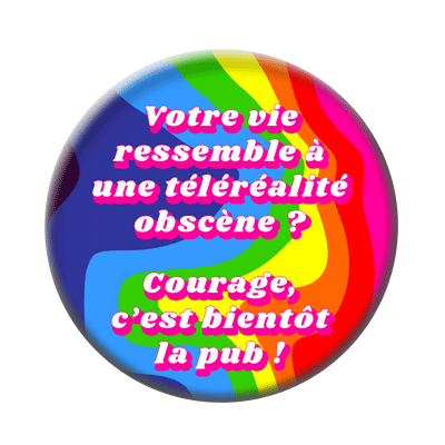 Badge ou aimant 56mm - Votre vie ressemble à une téléréaliré obscène ? Courage, c’est bientôt la pub !