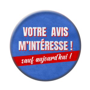 Badge ou aimant 56mm - VOTRE AVIS M’INTÉRESSE - Sauf aujourd’hui.