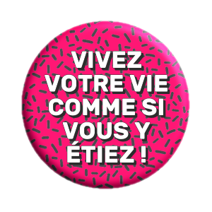 Badge 37mm – Vivez votre vie comme si vous y étiez !