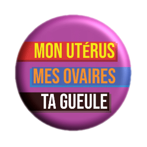 Badge 37mm – Mon utérus, mes ovaires, ta gueule
